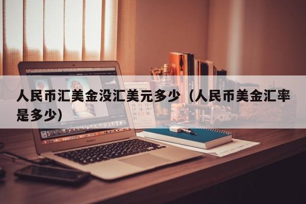 人民币汇美金没汇美元多少（人民币美金汇率是多少）