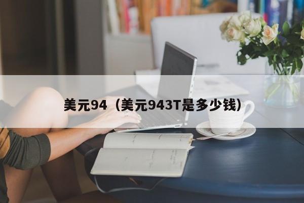 美元94（美元943T是多少钱）