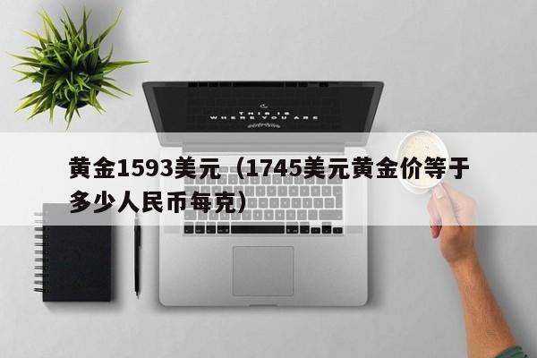 黄金1593美元（1745美元黄金价等于多少人民币每克）