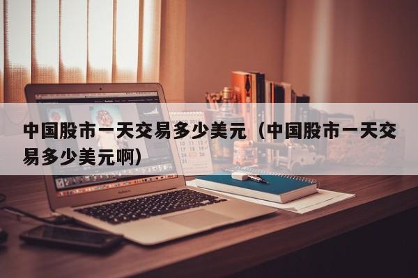 中国股市一天交易多少美元（中国股市一天交易多少美元啊）