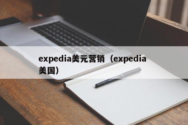 expedia美元营销（expedia 美国）
