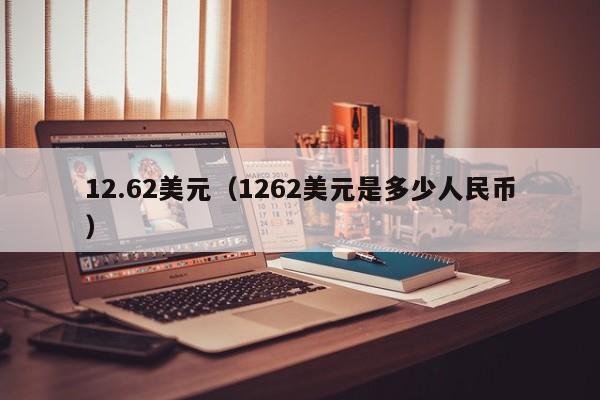 12.62美元（1262美元是多少人民币）