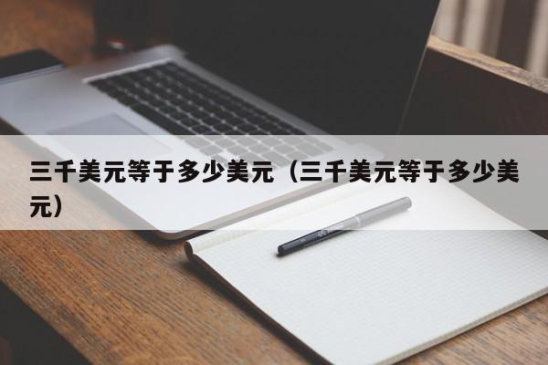 三千美元等于多少美元（三千美元等于多少美元）
