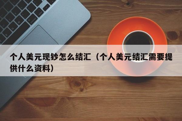 个人美元现钞怎么结汇（个人美元结汇需要提供什么资料）