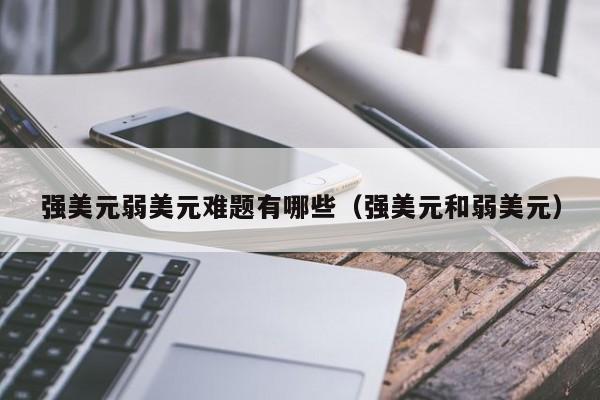 强美元弱美元难题有哪些（强美元和弱美元）