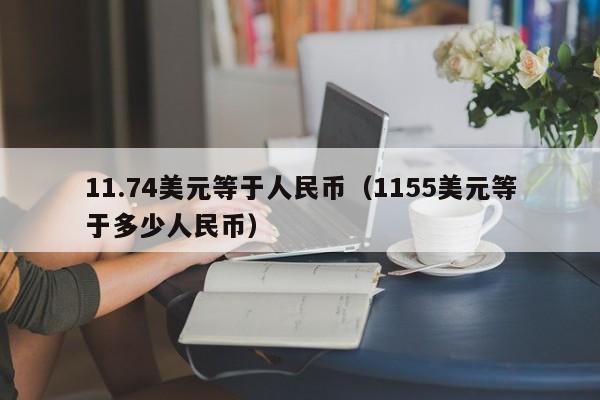 11.74美元等于人民币（1155美元等于多少人民币）