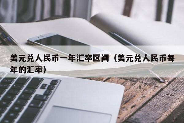 美元兑人民币一年汇率区间（美元兑人民币每年的汇率）