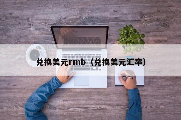 兑换美元rmb（兑换美元汇率）