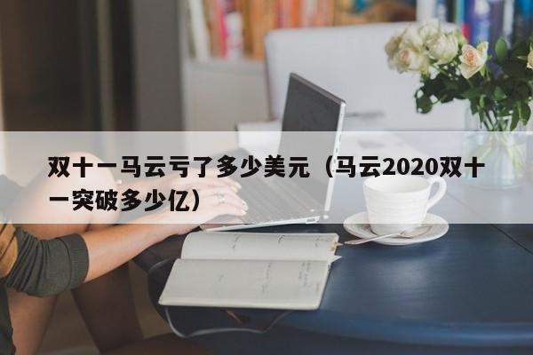 双十一马云亏了多少美元（马云2020双十一突破多少亿）