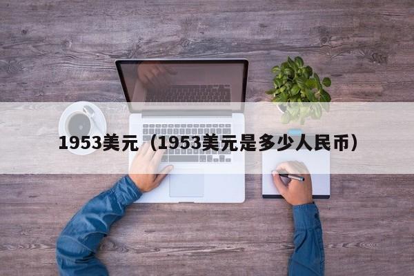 1953美元（1953美元是多少人民币）