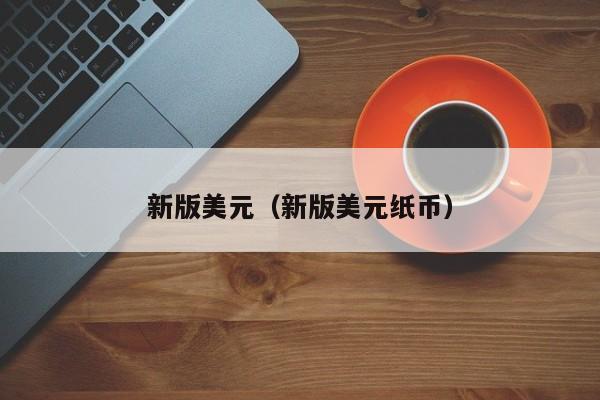 新版美元（新版美元纸币）