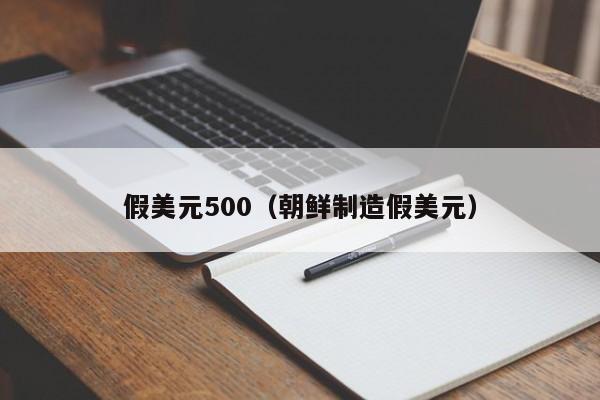 假美元500（朝鲜制造假美元）