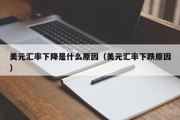美元汇率下降是什么原因（美元汇率下跌原因）