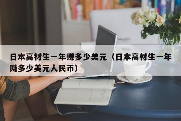 日本高材生一年赚多少美元（日本高材生一年赚多少美元人民币）