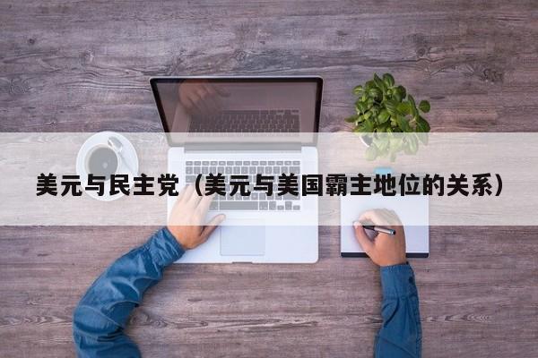 美元与民主党（美元与美国霸主地位的关系）
