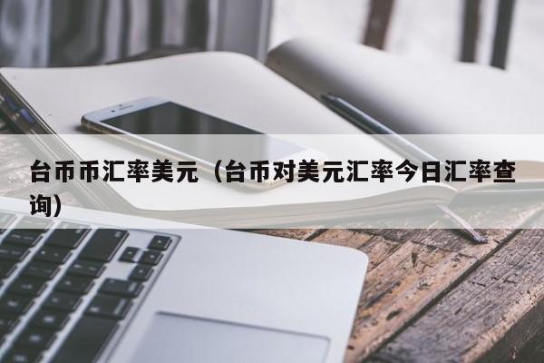 台币币汇率美元（台币对美元汇率今日汇率查询）