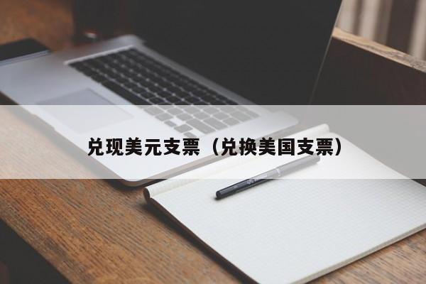 兑现美元支票（兑换美国支票）