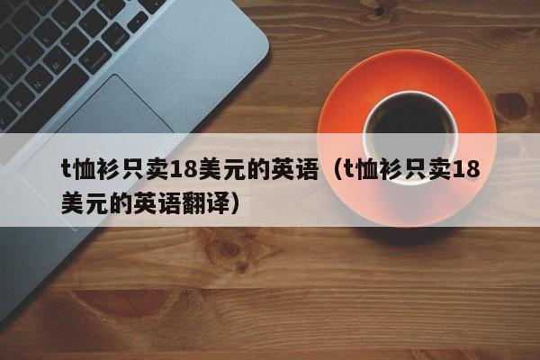 t恤衫只卖18美元的英语（t恤衫只卖18美元的英语翻译）