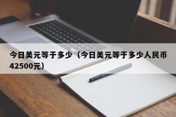 今日美元等于多少（今日美元等于多少人民币42500元）
