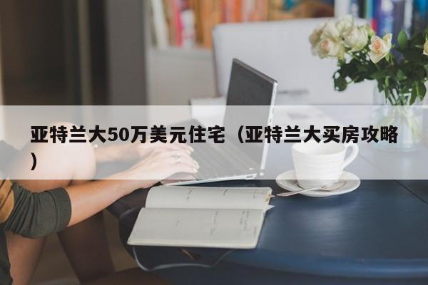 亚特兰大50万美元住宅（亚特兰大买房攻略）