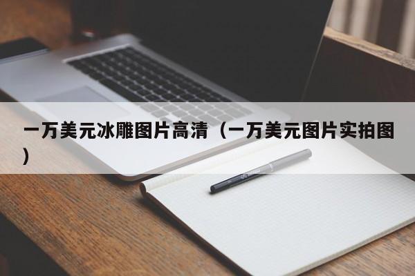一万美元冰雕图片高清（一万美元图片实拍图）