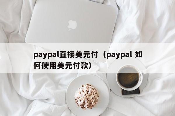 paypal直接美元付（paypal 如何使用美元付款）