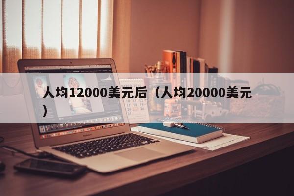 人均12000美元后（人均20000美元）