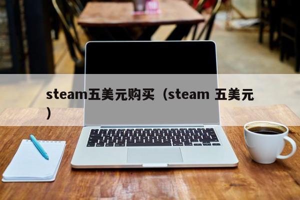 steam五美元购买（steam 五美元）