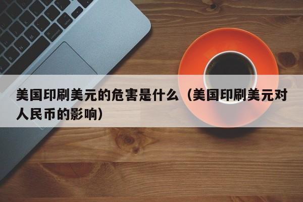 美国印刷美元的危害是什么（美国印刷美元对人民币的影响）