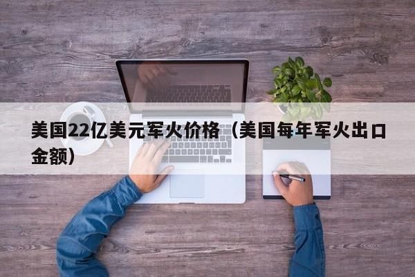 美国22亿美元军火价格（美国每年军火出口金额）