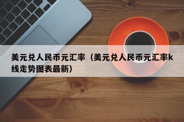 美元兑人民币元汇率（美元兑人民币元汇率k线走势图表最新）