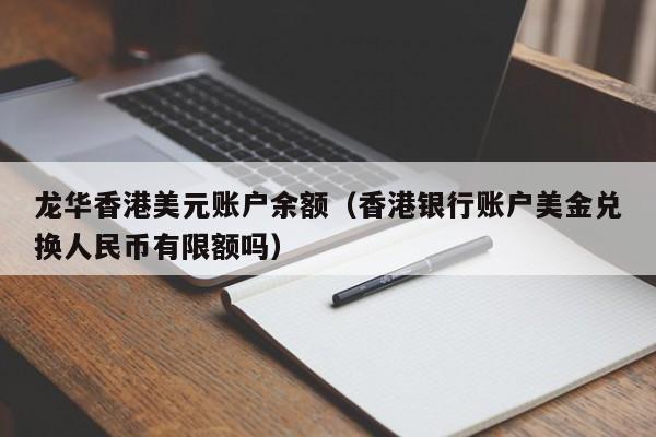 龙华香港美元账户余额（香港银行账户美金兑换人民币有限额吗）