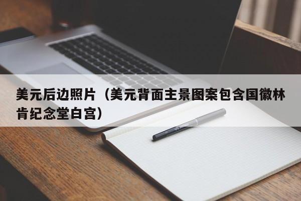 美元后边照片（美元背面主景图案包含国徽林肯纪念堂白宫）