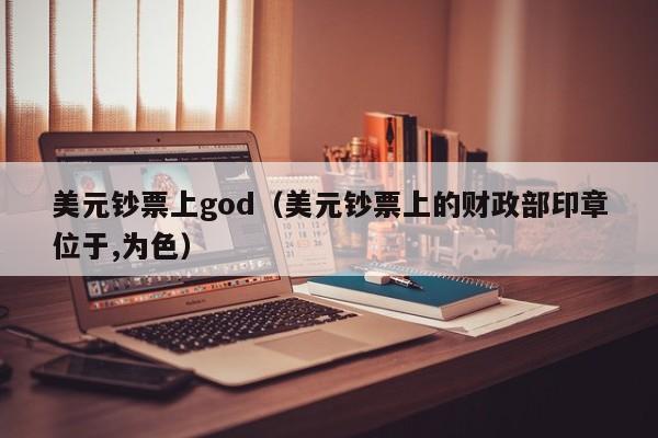 美元钞票上god（美元钞票上的财政部印章位于,为色）