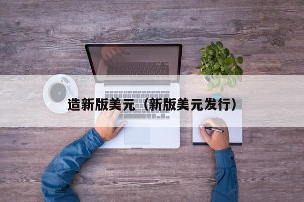 造新版美元（新版美元发行）