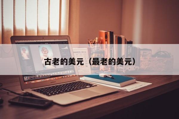 古老的美元（最老的美元）