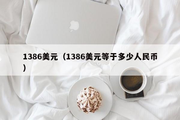 1386美元（1386美元等于多少人民币）