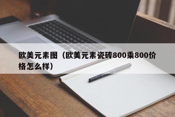 欧美元素图（欧美元素瓷砖800乘800价格怎么样）
