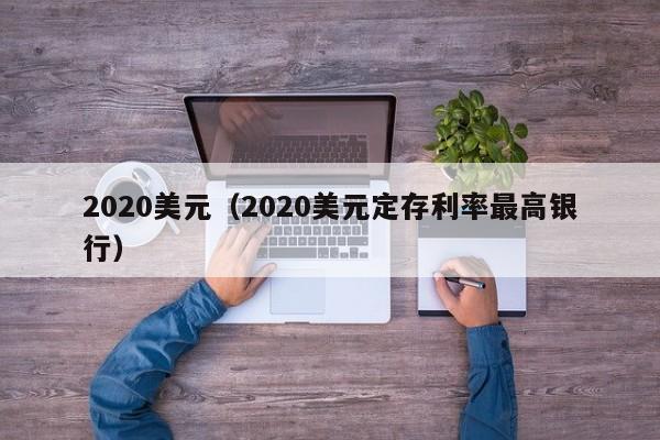 2020美元（2020美元定存利率最高银行）