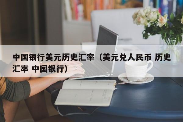 中国银行美元历史汇率（美元兑人民币 历史汇率 中国银行）