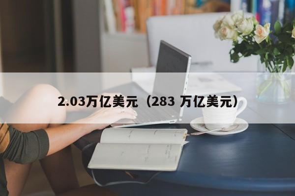 2.03万亿美元（283 万亿美元）
