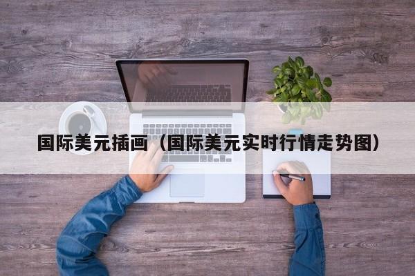 国际美元插画（国际美元实时行情走势图）