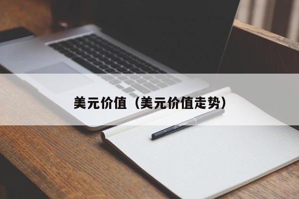美元价值（美元价值走势）
