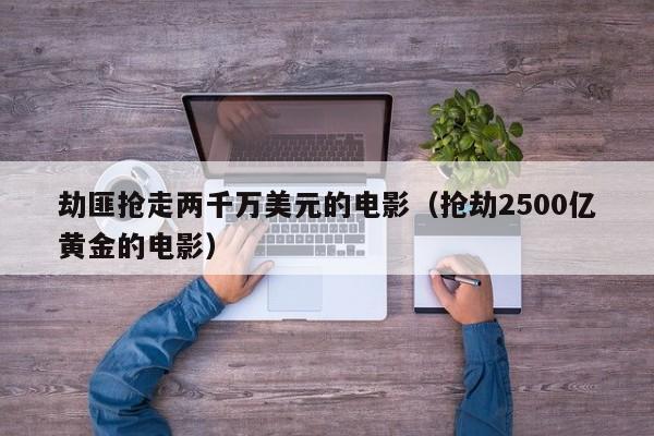 劫匪抢走两千万美元的电影（抢劫2500亿黄金的电影）