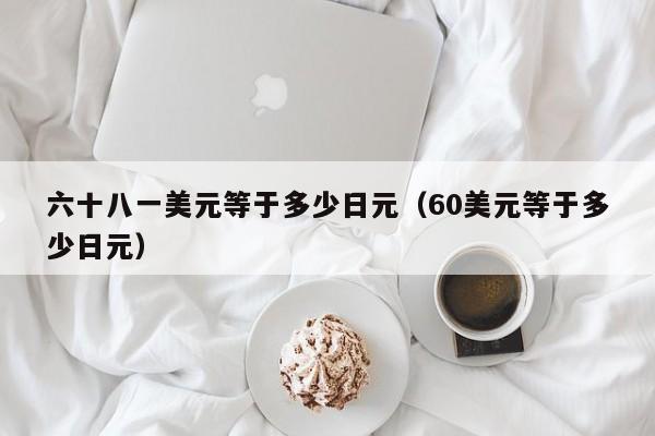 六十八一美元等于多少日元（60美元等于多少日元）