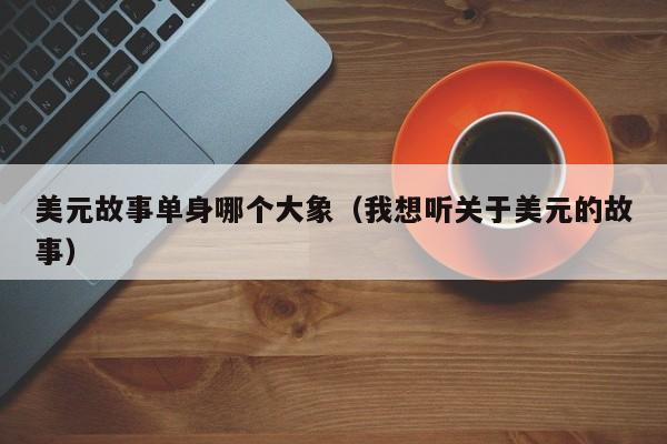 美元故事单身哪个大象（我想听关于美元的故事）