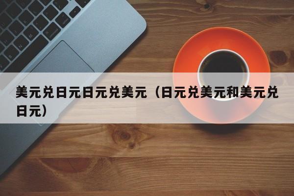 美元兑日元日元兑美元（日元兑美元和美元兑日元）