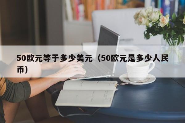 50欧元等于多少美元（50欧元是多少人民币）