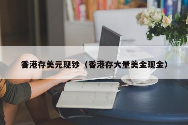 香港存美元现钞（香港存大量美金现金）