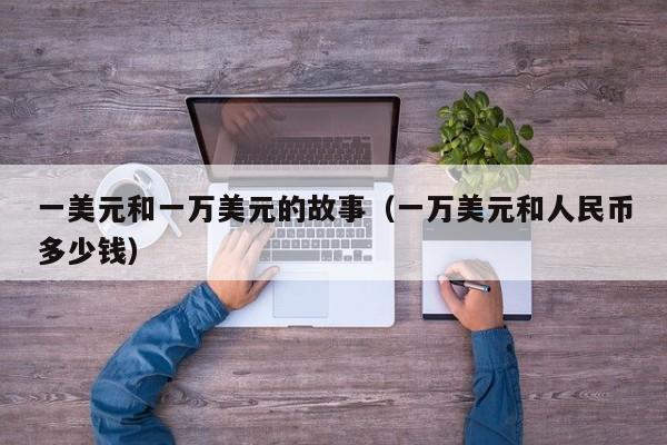 一美元和一万美元的故事（一万美元和人民币多少钱）